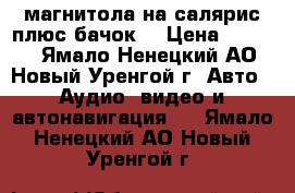 магнитола на салярис плюс бачок. › Цена ­ 5 000 - Ямало-Ненецкий АО, Новый Уренгой г. Авто » Аудио, видео и автонавигация   . Ямало-Ненецкий АО,Новый Уренгой г.